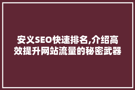 安义SEO快速排名,介绍高效提升网站流量的秘密武器