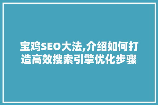 宝鸡SEO大法,介绍如何打造高效搜索引擎优化步骤