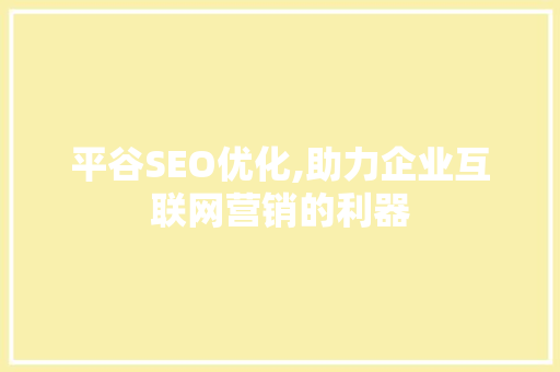 平谷SEO优化,助力企业互联网营销的利器