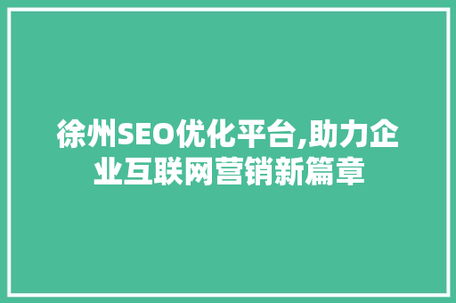徐州SEO优化平台,助力企业互联网营销新篇章