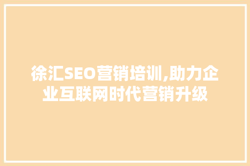 徐汇SEO营销培训,助力企业互联网时代营销升级