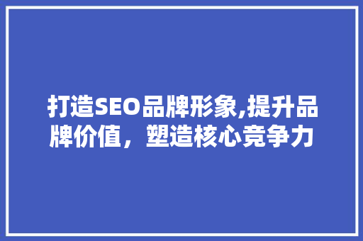 打造SEO品牌形象,提升品牌价值，塑造核心竞争力  第1张