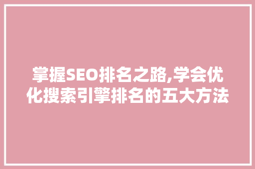 掌握SEO排名之路,学会优化搜索引擎排名的五大方法