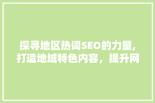 探寻地区热词SEO的力量,打造地域特色内容，提升网站流量