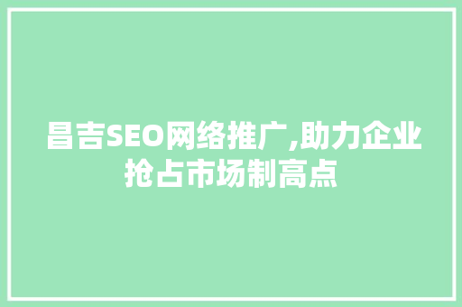 昌吉SEO网络推广,助力企业抢占市场制高点