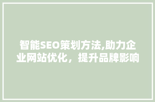 智能SEO策划方法,助力企业网站优化，提升品牌影响力