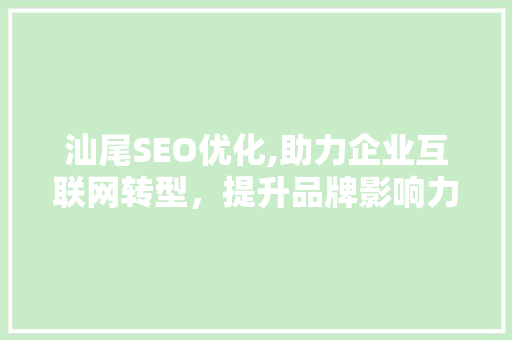 汕尾SEO优化,助力企业互联网转型，提升品牌影响力