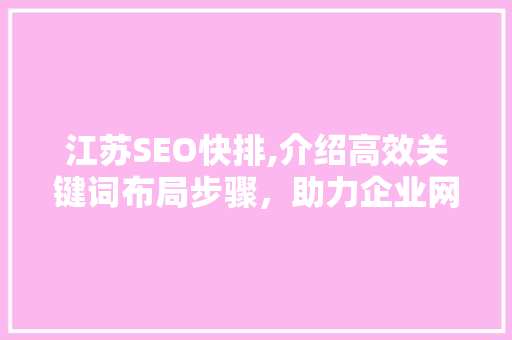 江苏SEO快排,介绍高效关键词布局步骤，助力企业网站快速提升排名