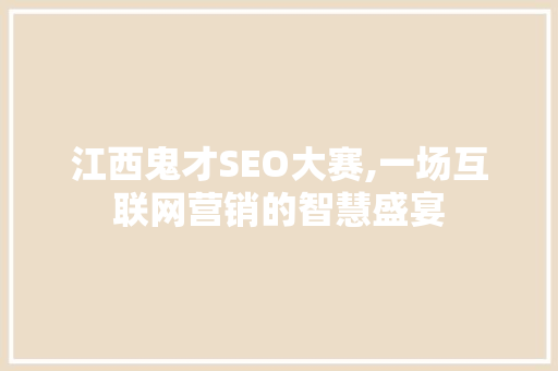 江西鬼才SEO大赛,一场互联网营销的智慧盛宴