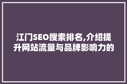 江门SEO搜索排名,介绍提升网站流量与品牌影响力的方法