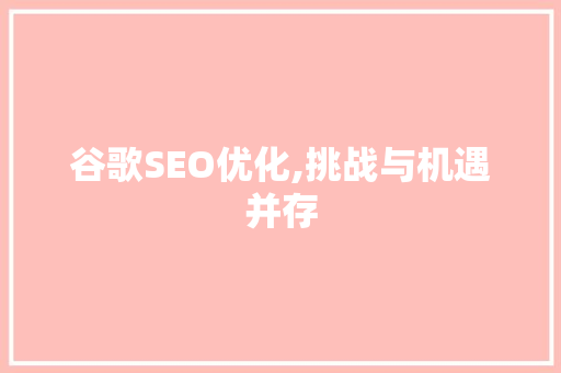 谷歌SEO优化,挑战与机遇并存