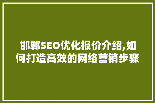 邯郸SEO优化报价介绍,如何打造高效的网络营销步骤