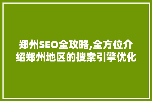 郑州SEO全攻略,全方位介绍郑州地区的搜索引擎优化步骤