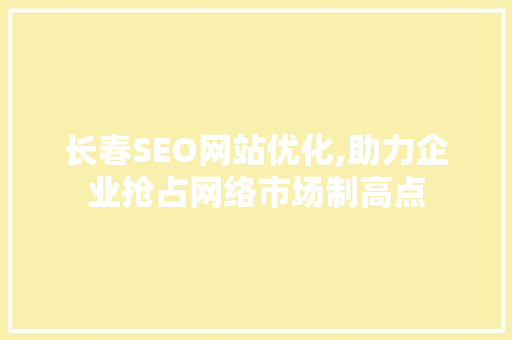 长春SEO网站优化,助力企业抢占网络市场制高点