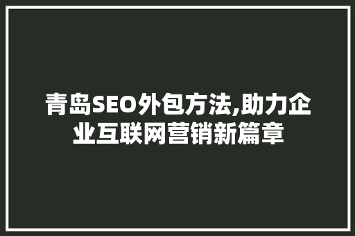 青岛SEO外包方法,助力企业互联网营销新篇章