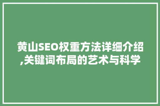 黄山SEO权重方法详细介绍,关键词布局的艺术与科学