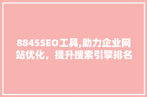 8845SEO工具,助力企业网站优化，提升搜索引擎排名