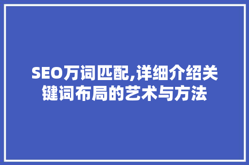 SEO万词匹配,详细介绍关键词布局的艺术与方法