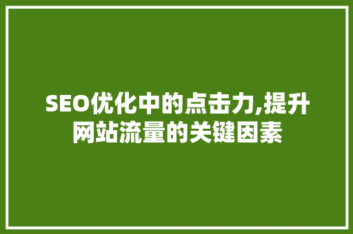SEO优化中的点击力,提升网站流量的关键因素