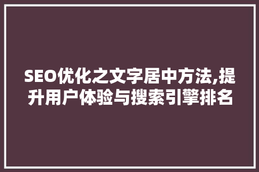 SEO优化之文字居中方法,提升用户体验与搜索引擎排名