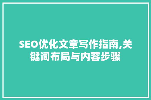 SEO优化文章写作指南,关键词布局与内容步骤