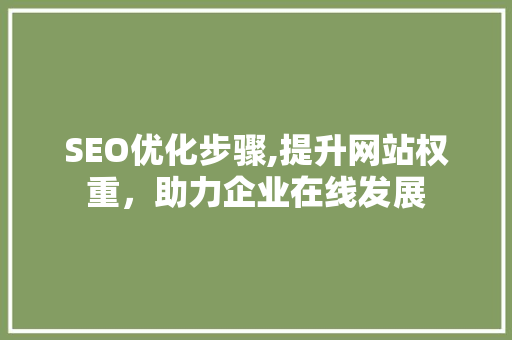 SEO优化步骤,提升网站权重，助力企业在线发展
