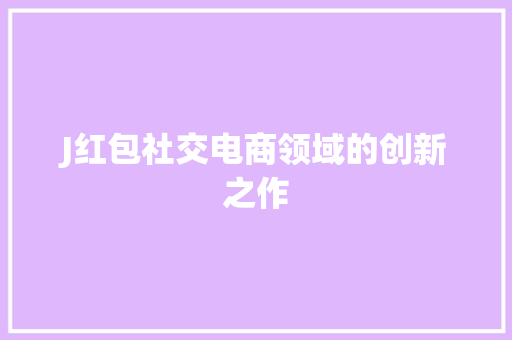 J红包社交电商领域的创新之作