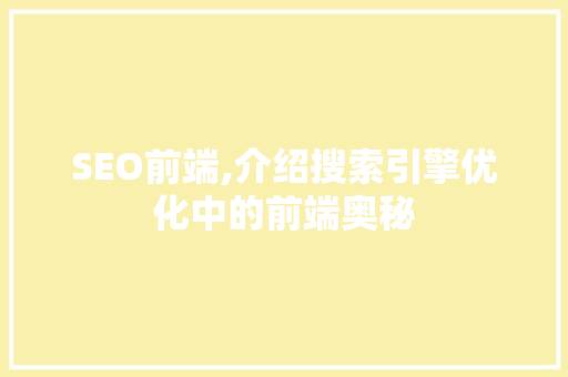 SEO前端,介绍搜索引擎优化中的前端奥秘