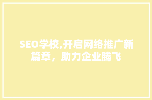 SEO学校,开启网络推广新篇章，助力企业腾飞