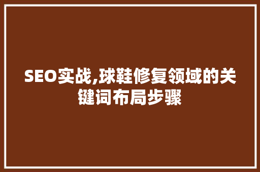 SEO实战,球鞋修复领域的关键词布局步骤