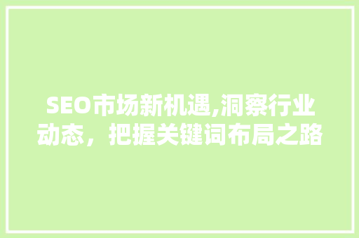 SEO市场新机遇,洞察行业动态，把握关键词布局之路
