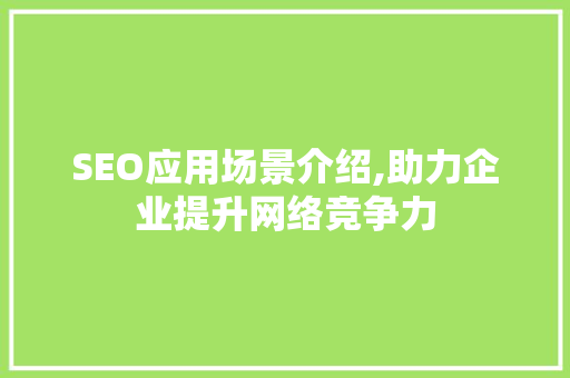 SEO应用场景介绍,助力企业提升网络竞争力