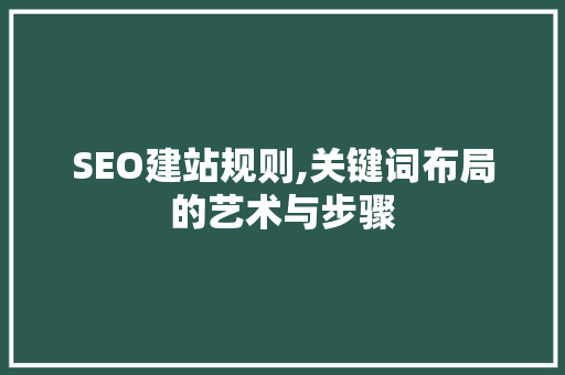 SEO建站规则,关键词布局的艺术与步骤