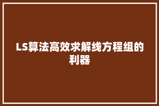 LS算法高效求解线方程组的利器  第1张