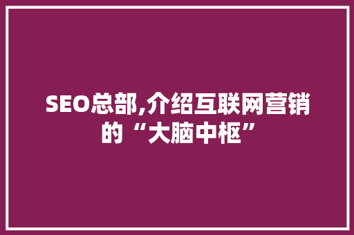 SEO总部,介绍互联网营销的“大脑中枢”