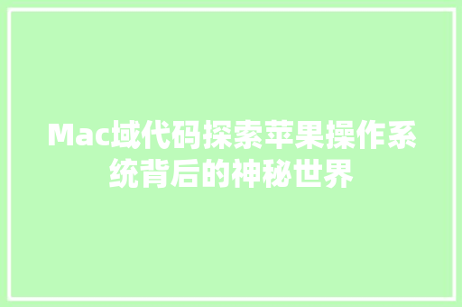 Mac域代码探索苹果操作系统背后的神秘世界