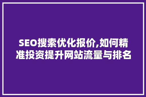 SEO搜索优化报价,如何精准投资提升网站流量与排名  第1张
