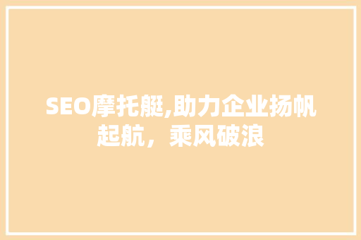 SEO摩托艇,助力企业扬帆起航，乘风破浪