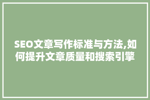 SEO文章写作标准与方法,如何提升文章质量和搜索引擎排名
