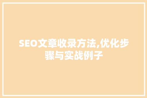 SEO文章收录方法,优化步骤与实战例子