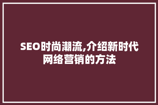 SEO时尚潮流,介绍新时代网络营销的方法
