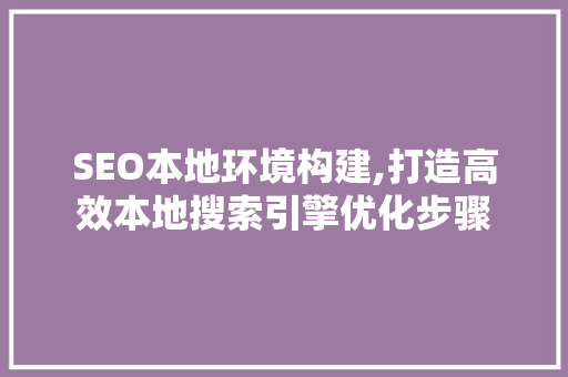 SEO本地环境构建,打造高效本地搜索引擎优化步骤