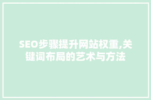 SEO步骤提升网站权重,关键词布局的艺术与方法