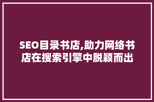 SEO目录书店,助力网络书店在搜索引擎中脱颖而出