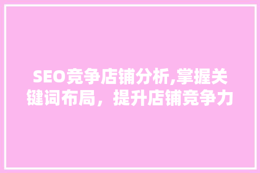 SEO竞争店铺分析,掌握关键词布局，提升店铺竞争力