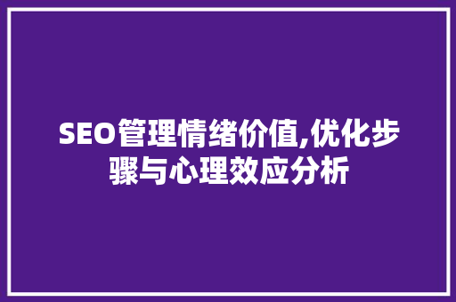 SEO管理情绪价值,优化步骤与心理效应分析