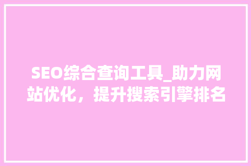 SEO综合查询工具_助力网站优化，提升搜索引擎排名