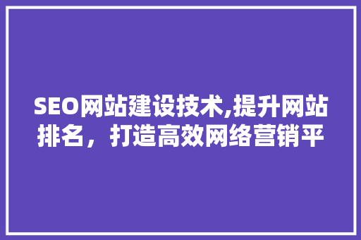 SEO网站建设技术,提升网站排名，打造高效网络营销平台
