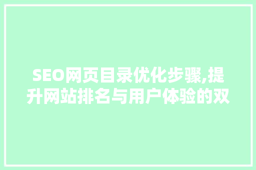SEO网页目录优化步骤,提升网站排名与用户体验的双重保障