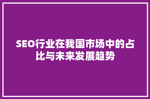SEO行业在我国市场中的占比与未来发展趋势